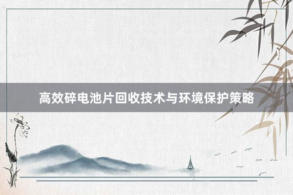 高效碎电池片回收技术与环境保护策略