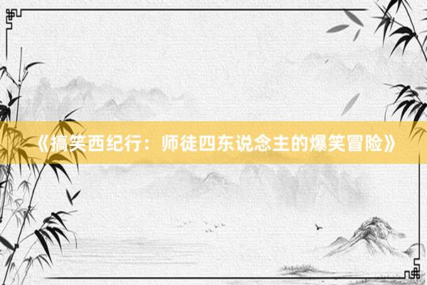 《搞笑西纪行：师徒四东说念主的爆笑冒险》